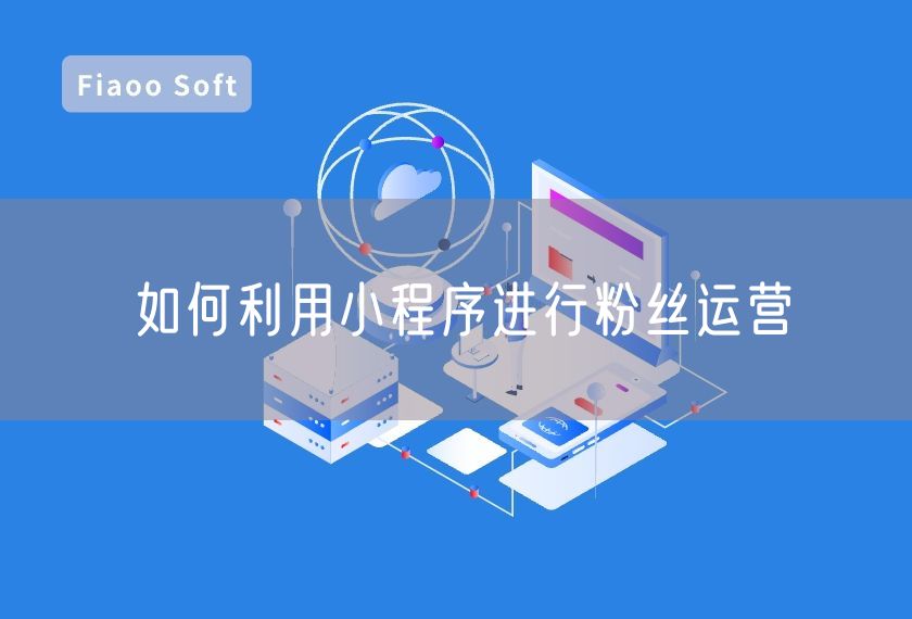 如何利用小程序進(jìn)行粉絲運(yùn)營 如何利用小程序進(jìn)行粉絲運(yùn)營