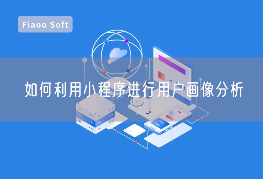如何利用小程序進(jìn)行用戶畫像分析 如何利用小程序進(jìn)行用戶畫像分析