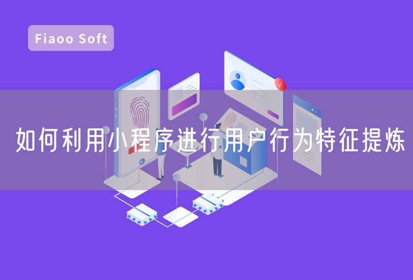如何利用小程序進(jìn)行用戶行為特征提煉 如何利用小程序進(jìn)行用戶行為特征提煉