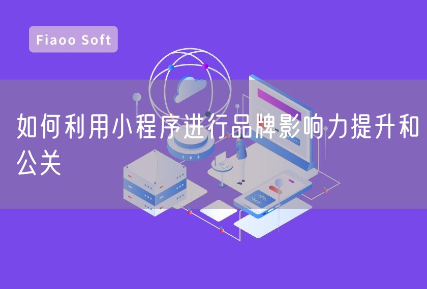 如何利用小程序進(jìn)行品牌影響力提升和公關(guān) 如何利用小程序進(jìn)行品牌影響力提升和公關(guān)