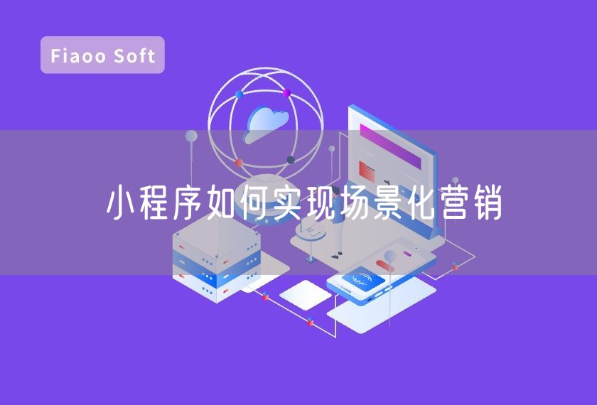 小程序如何實(shí)現(xiàn)場景化營銷 小程序如何實(shí)現(xiàn)場景化營銷