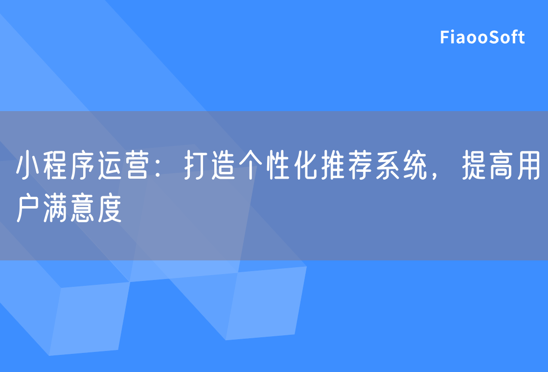 小程序運營：打造個性化推薦系統(tǒng)，提高用戶滿意度