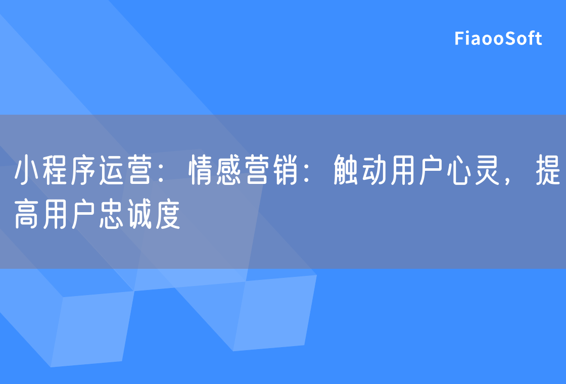 小程序運營：情感營銷：觸動用戶心靈，提高用戶忠誠度