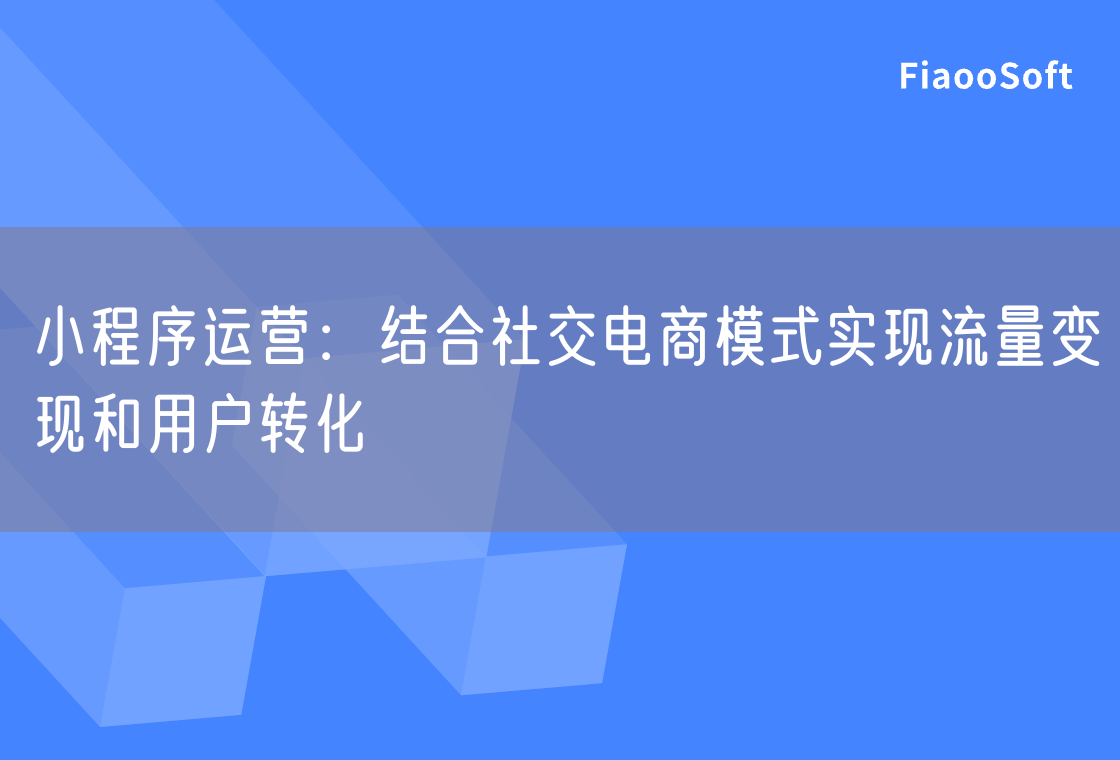 小程序運營：結合社交電商模式實現(xiàn)流量變現(xiàn)和用戶轉化