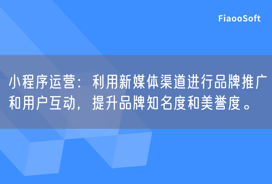 小程序運營：利用新媒體渠道進行品牌推廣和用戶互動，提升品牌知名度和美譽度。
